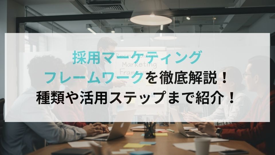 採用マーケティングフレームワークを徹底解説！種類や活用ステップまで紹介！