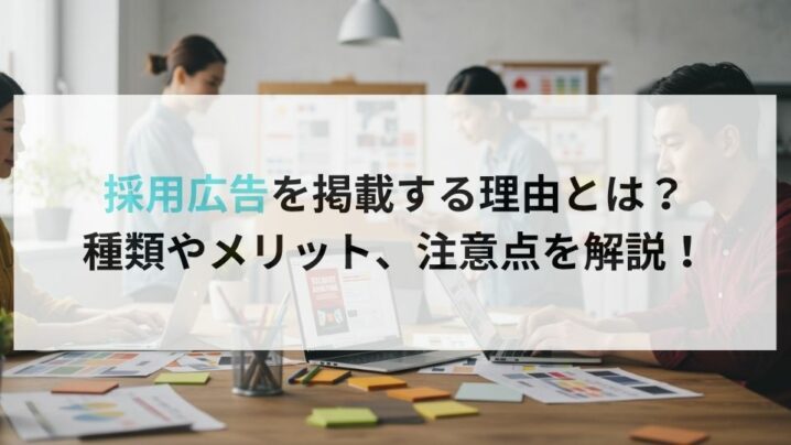採用広告を掲載する理由とは？種類やメリット、注意点を解説！