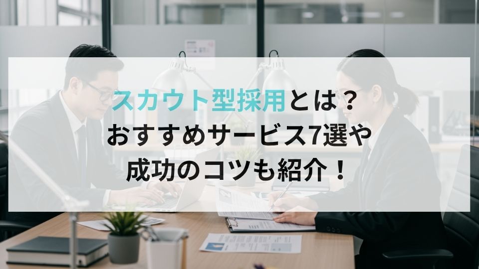 スカウト型採用とは？ おすすめサービス7選や成功のコツも紹介！