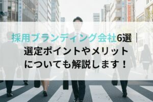 採用ブランディング会社6選|選定ポイントやメリットについても解説します