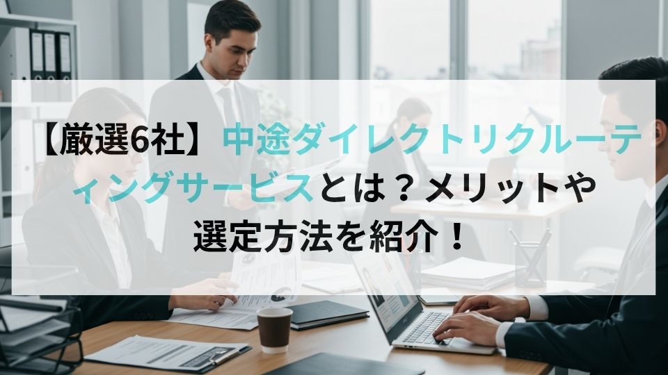 【厳選6社】中途ダイレクトリクルーティングサービスとは？メリットや選定方法を紹介！