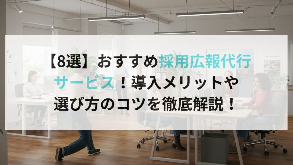【8選】おすすめ採用広報代行サービス！導入メリットや選び方のコツを徹底解説！