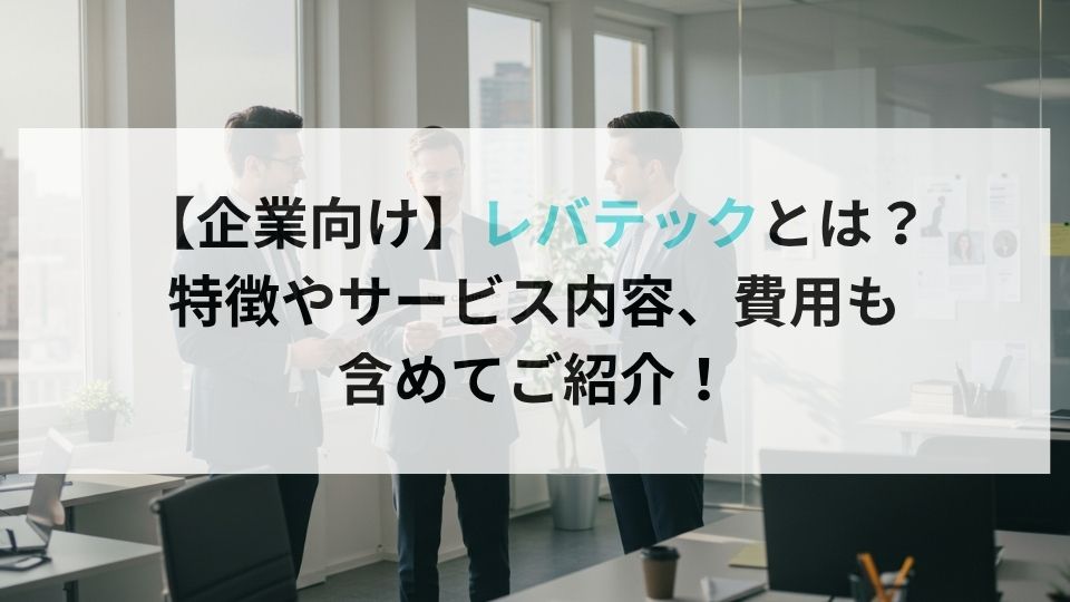 【企業向け】レバテックとは？特徴やサービス内容、費用も含めてご紹介！