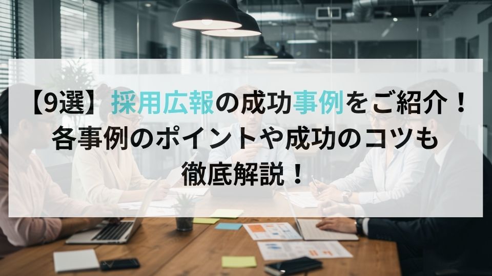 【9選】採用広報の成功事例をご紹介！各事例のポイントや成功のコツも徹底解説！