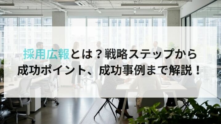 採用広報とは？戦略ステップから成功ポイント、成功事例まで解説！