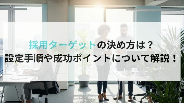 採用ターゲットの決め方は?設定手順や成功ポイントについて解説!
