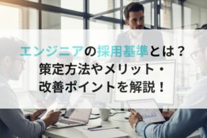 エンジニアの採用基準とは？ 策定方法やメリット・ 改善ポイントを解説！