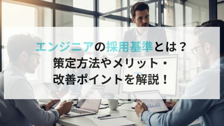 エンジニアの採用基準とは？ 策定方法やメリット・ 改善ポイントを解説！